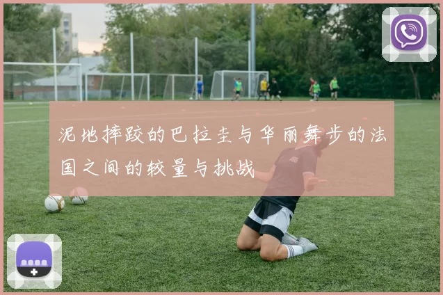 泥地摔跤的巴拉圭与华丽舞步的法国之间的较量与挑战