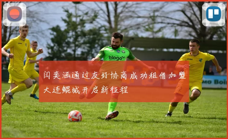 闫奕涵通过友好协商成功租借加盟大连鲲城开启新征程