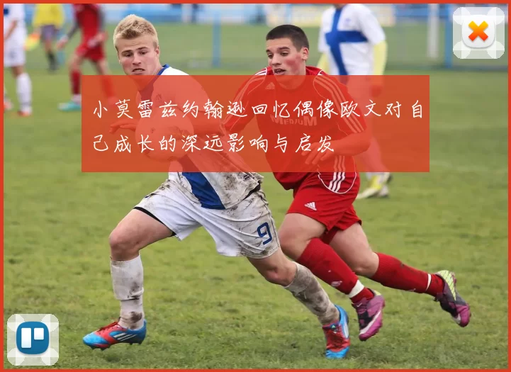 小莫雷兹约翰逊回忆偶像欧文对自己成长的深远影响与启发